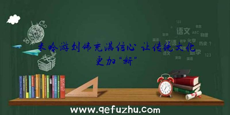 米哈游刘伟充满信心